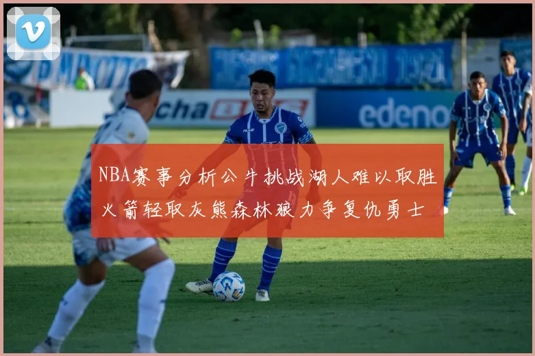 NBA赛事分析公牛挑战湖人难以取胜火箭轻取灰熊森林狼力争复仇勇士