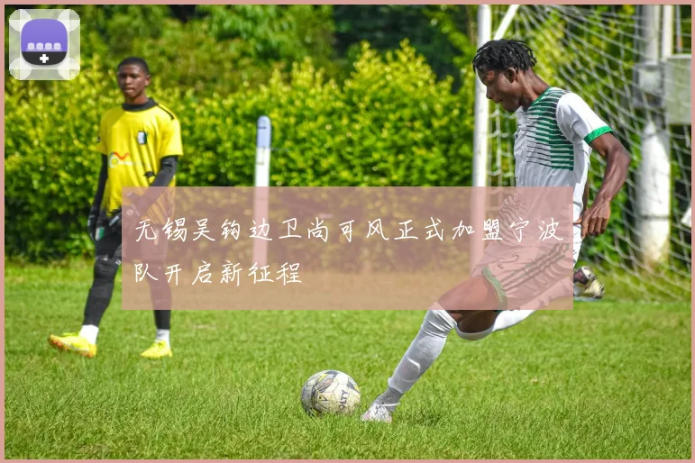 无锡吴钩边卫尚可风正式加盟宁波队开启新征程