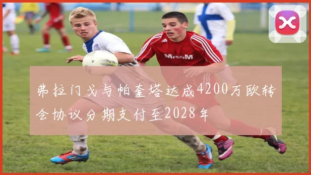 弗拉门戈与帕奎塔达成4200万欧转会协议分期支付至2028年