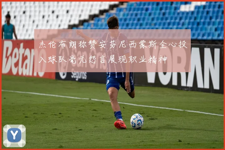 杰伦布朗称赞安芬尼西蒙斯全心投入球队毫无怨言展现职业精神